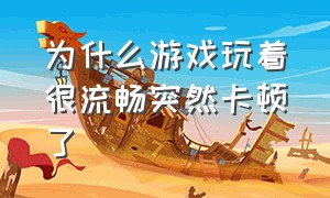 为什么游戏玩着很流畅突然卡顿了