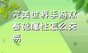 完美世界手游双基础属性怎么交易