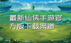 最新仙侠手游官方版下载渠道