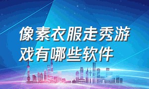 像素衣服走秀游戏有哪些软件