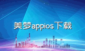 美梦appios下载（幻梦app官方下载安卓）