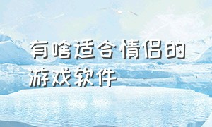 有啥适合情侣的游戏软件（有啥适合情侣的游戏软件吗）