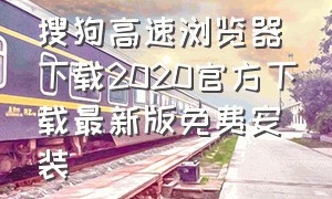 搜狗高速浏览器下载2020官方下载最新版免费安装