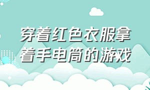 穿着红色衣服拿着手电筒的游戏