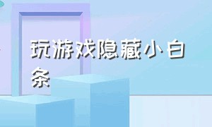 玩游戏隐藏小白条（iphone玩游戏小白条）