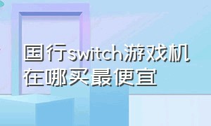 国行switch游戏机在哪买最便宜