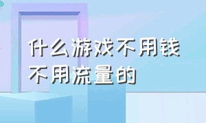 什么游戏不用钱不用流量的