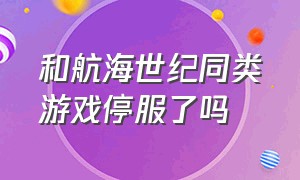 和航海世纪同类游戏停服了吗