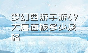 梦幻西游手游69大唐面板多少及格