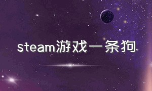 steam游戏一条狗（steam游戏开局一条狗打拳）