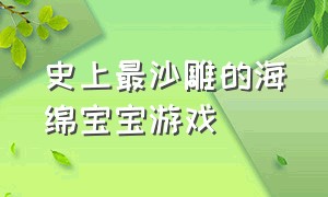 史上最沙雕的海绵宝宝游戏（海绵宝宝的十大挑战游戏）