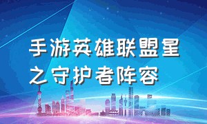 手游英雄联盟星之守护者阵容（lol手游星之守护者最强阵容）