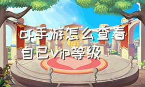 cf手游怎么查看自己vip等级