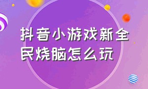 抖音小游戏新全民烧脑怎么玩