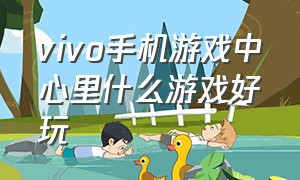 vivo手机游戏中心里什么游戏好玩