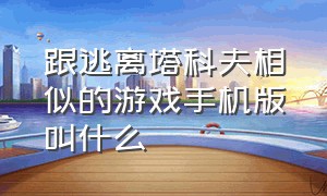 跟逃离塔科夫相似的游戏手机版叫什么