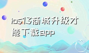 ios13商城升级才能下载app