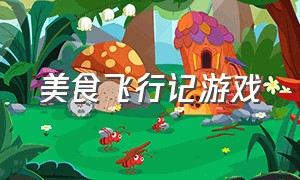 美食飞行记游戏（美食游戏大全中文版）