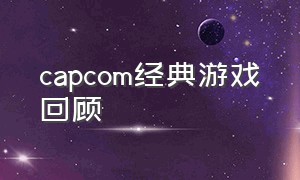 capcom经典游戏回顾（capcom为什么被称为日本游戏公司）