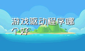 游戏驱动程序哪个好