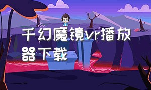 千幻魔镜vr播放器下载