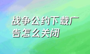 战争公约下载广告怎么关闭