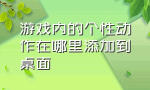 游戏内的个性动作在哪里添加到桌面