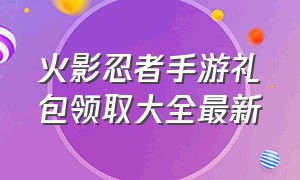 火影忍者手游礼包领取大全最新