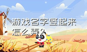 游戏名字竖起来怎么弄?