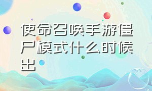 使命召唤手游僵尸模式什么时候出