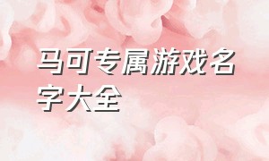 马可专属游戏名字大全