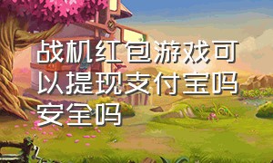 战机红包游戏可以提现支付宝吗安全吗