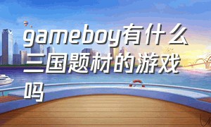 gameboy有什么三国题材的游戏吗