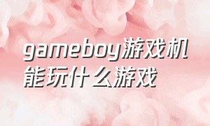 gameboy游戏机能玩什么游戏（gameboy全部游戏清单）