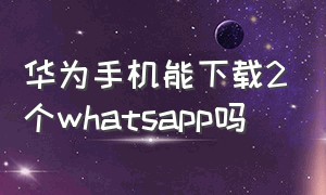华为手机能下载2个whatsapp吗