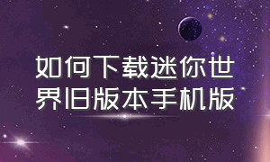 如何下载迷你世界旧版本手机版