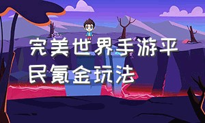 完美世界手游平民氪金玩法（完美世界手游提升战力攻略2024）