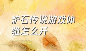 炉石传说游戏体验怎么开