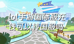 lol手游国际服充钱可以转国服吗