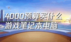 4000预算买什么游戏笔记本电脑（4000预算笔记本推荐）