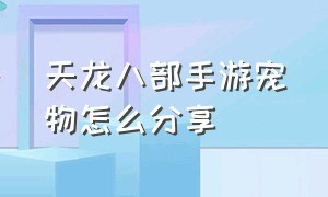 天龙八部手游宠物怎么分享