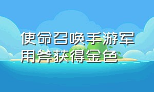 使命召唤手游军用斧获得金色（使命召唤手游怎么获得金武器）