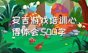 安吉游戏培训心得体会500字