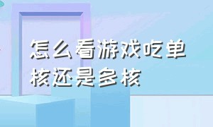 怎么看游戏吃单核还是多核