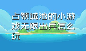 占领城池的小游戏无限出兵怎么玩