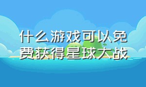 什么游戏可以免费获得星球大战（什么游戏可以免费获得星球大战3）