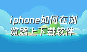 iphone如何在浏览器上下载软件