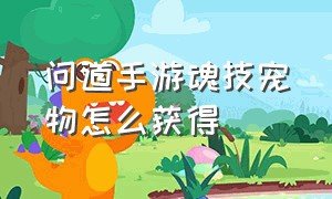 问道手游魂技宠物怎么获得