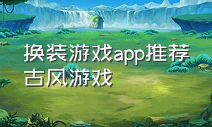 换装游戏app推荐古风游戏