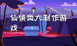 仙侠类大制作游戏